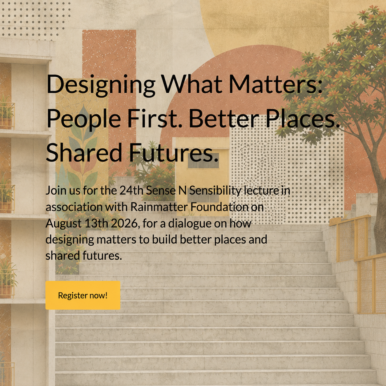 The 24th Sense N Sensibility lecture in association with Rainmatter Foundation on August 13th 2026, for a dialogue on how designing matters to build better places and shared futures. Ruturaj Parikh and Harshad Bhatia will present the dialogue. Sense N Sensibility (SNS) is a lecture series by ACEDGE, to allow access to expert viewpoints, from across the globe.